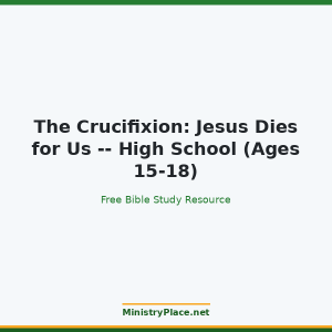 The Crucifixion: Jesus Dies for Us -- High School (Ages 15-18)