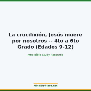 La crucifixión, Jesús muere por nosotros -- 4to a 6to Grado (Edades 9-12)