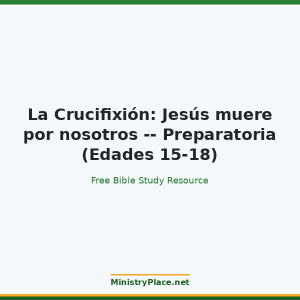 La Crucifixión: Jesús muere por nosotros -- Preparatoria (Edades 15-18)