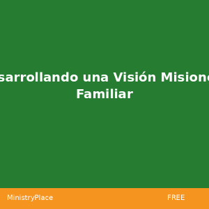 Desarrollando una Visión Misionera Familiar | MinistryPlace