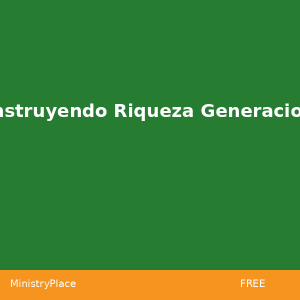 Construyendo Riqueza Generacional | MinistryPlace