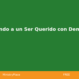 Cuidando a un Ser Querido con Demencia | MinistryPlace