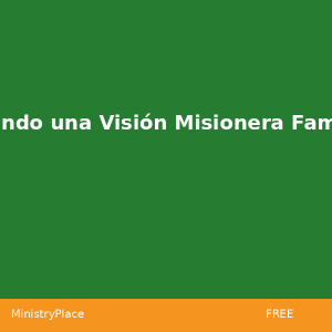 Creando una Visión Misionera Familiar | MinistryPlace